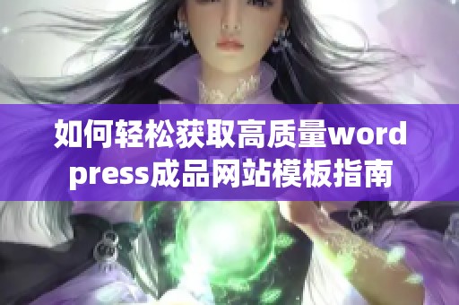 如何轻松获取高质量wordpress成品网站模板指南