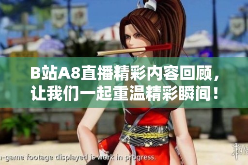 B站A8直播精彩内容回顾，让我们一起重温精彩瞬间！