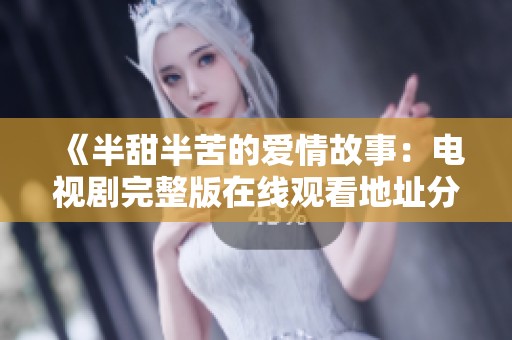 《半甜半苦的爱情故事：电视剧完整版在线观看地址分享》