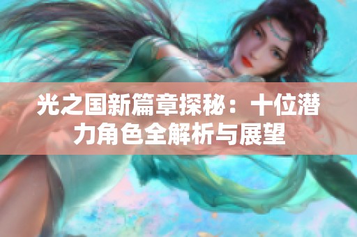 光之国新篇章探秘：十位潜力角色全解析与展望