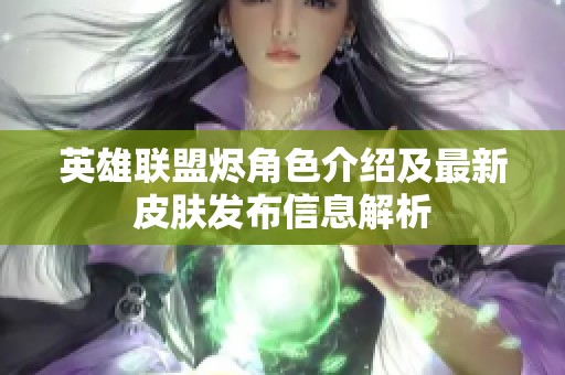 英雄联盟烬角色介绍及最新皮肤发布信息解析