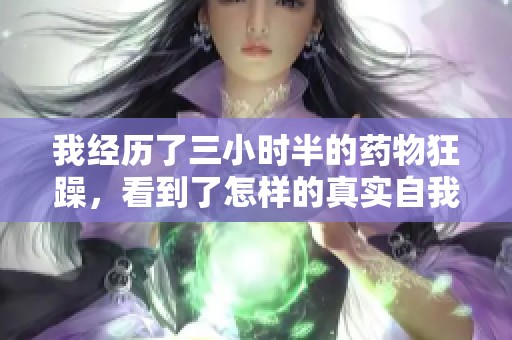 我经历了三小时半的药物狂躁，看到了怎样的真实自我
