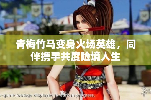 青梅竹马变身火场英雄，同伴携手共度险境人生