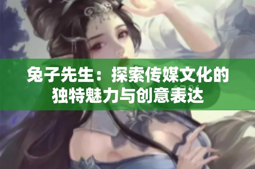 兔子先生：探索传媒文化的独特魅力与创意表达