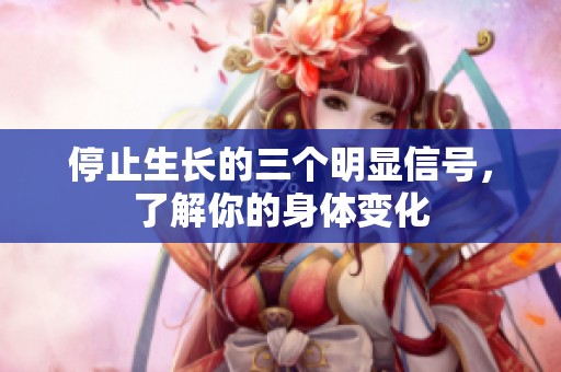 停止生长的三个明显信号，了解你的身体变化