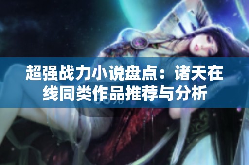 超强战力小说盘点：诸天在线同类作品推荐与分析