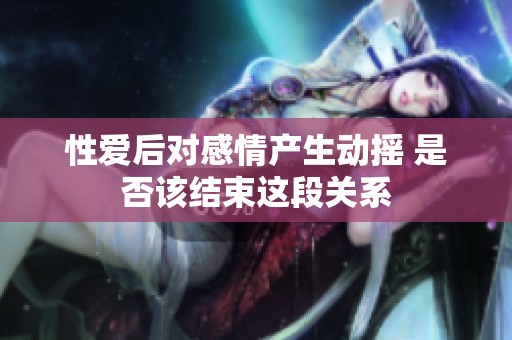性爱后对感情产生动摇 是否该结束这段关系