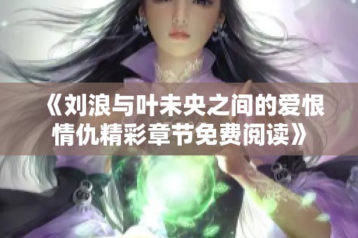 《刘浪与叶未央之间的爱恨情仇精彩章节免费阅读》