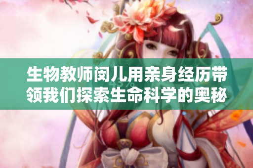 生物教师闵儿用亲身经历带领我们探索生命科学的奥秘