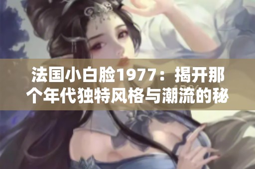 法国小白脸1977：揭开那个年代独特风格与潮流的秘密