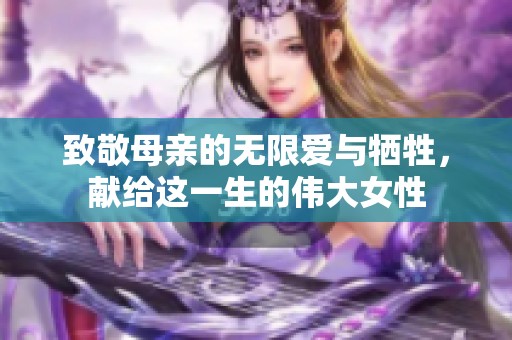 致敬母亲的无限爱与牺牲，献给这一生的伟大女性