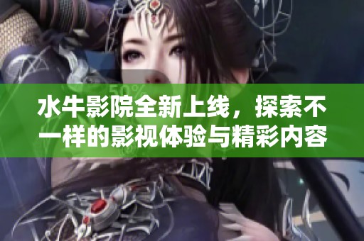 水牛影院全新上线，探索不一样的影视体验与精彩内容