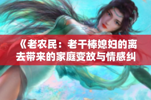 《老农民：老干棒媳妇的离去带来的家庭变故与情感纠葛》