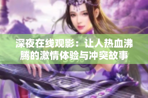 深夜在线观影：让人热血沸腾的激情体验与冲突故事