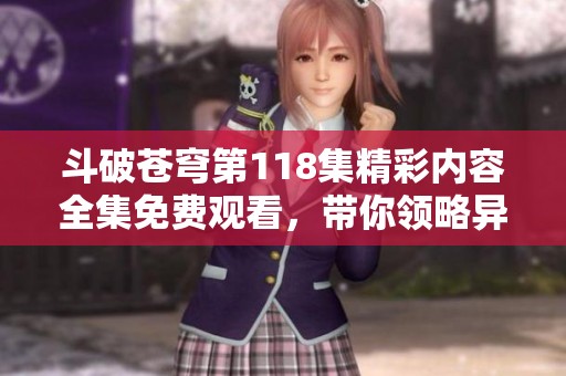 斗破苍穹第118集精彩内容全集免费观看，带你领略异世界冒险！