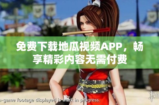 免费下载地瓜视频APP，畅享精彩内容无需付费