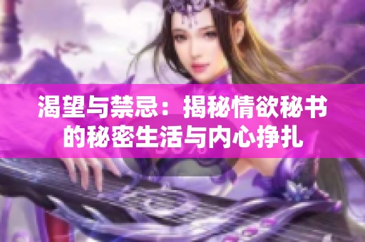 渴望与禁忌：揭秘情欲秘书的秘密生活与内心挣扎