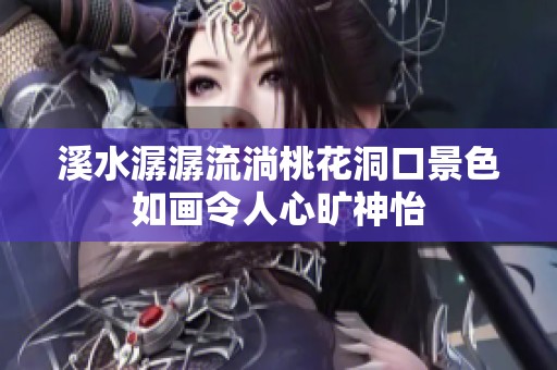 溪水潺潺流淌桃花洞口景色如画令人心旷神怡