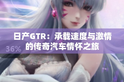 日产GTR：承载速度与激情的传奇汽车情怀之旅