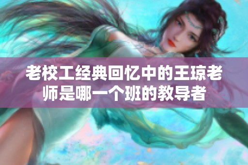 老校工经典回忆中的王琼老师是哪一个班的教导者