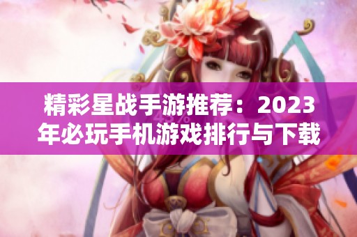 精彩星战手游推荐：2023年必玩手机游戏排行与下载攻略