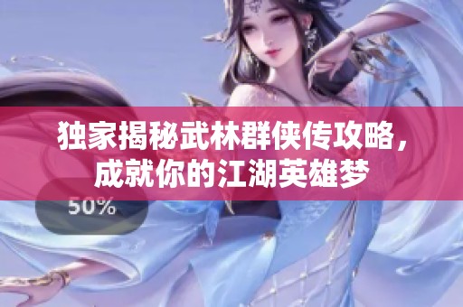 独家揭秘武林群侠传攻略，成就你的江湖英雄梦