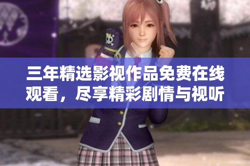 三年精选影视作品免费在线观看，尽享精彩剧情与视听盛宴