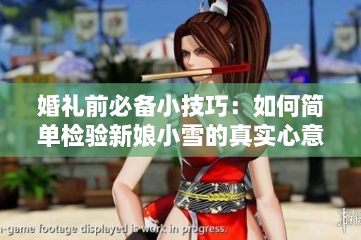婚礼前必备小技巧：如何简单检验新娘小雪的真实心意