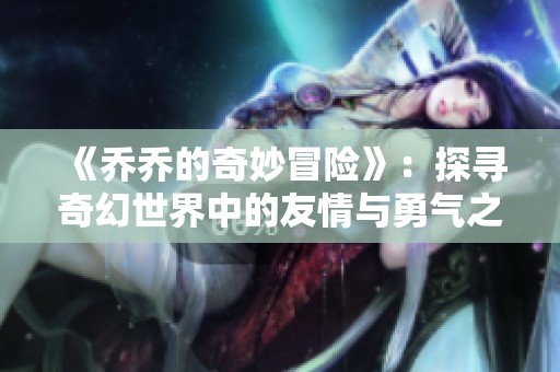 《乔乔的奇妙冒险》：探寻奇幻世界中的友情与勇气之旅