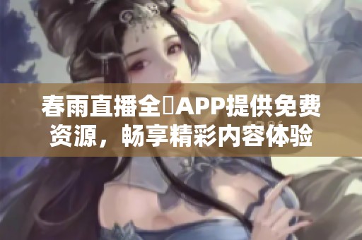 春雨直播全婐APP提供免费资源，畅享精彩内容体验