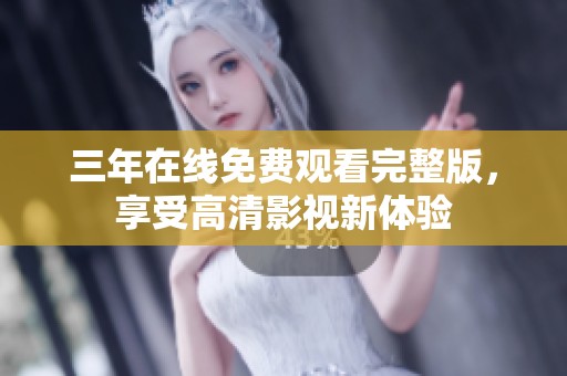 三年在线免费观看完整版，享受高清影视新体验