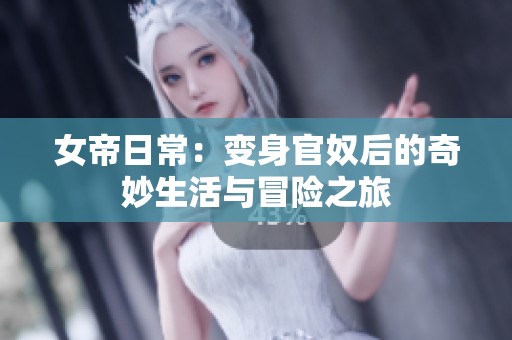 女帝日常：变身官奴后的奇妙生活与冒险之旅
