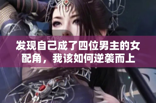 发现自己成了四位男主的女配角，我该如何逆袭而上