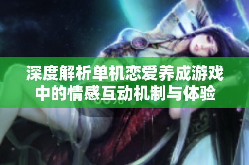 深度解析单机恋爱养成游戏中的情感互动机制与体验