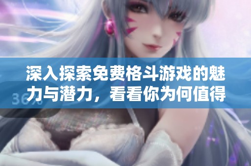 深入探索免费格斗游戏的魅力与潜力，看看你为何值得一试