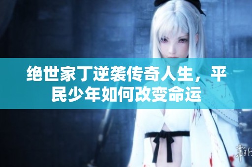 绝世家丁逆袭传奇人生，平民少年如何改变命运
