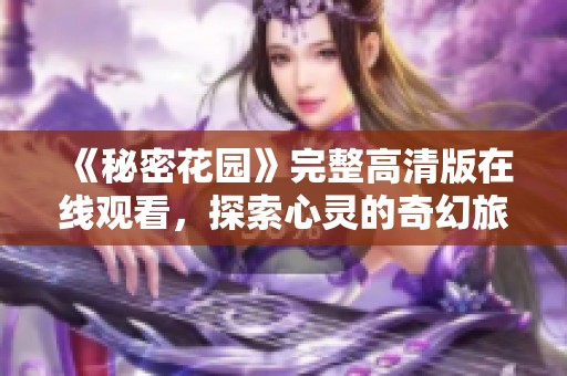 《秘密花园》完整高清版在线观看，探索心灵的奇幻旅程