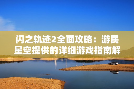 闪之轨迹2全面攻略：游民星空提供的详细游戏指南解析