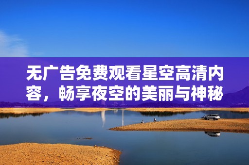 无广告免费观看星空高清内容，畅享夜空的美丽与神秘