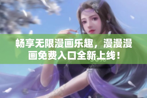 畅享无限漫画乐趣，漫漫漫画免费入口全新上线！