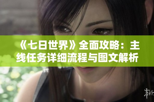 《七日世界》全面攻略：主线任务详细流程与图文解析
