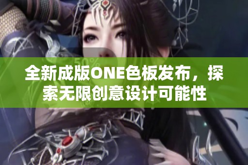 全新成版ONE色板发布，探索无限创意设计可能性