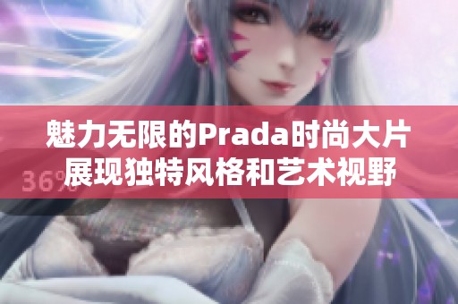 魅力无限的Prada时尚大片展现独特风格和艺术视野