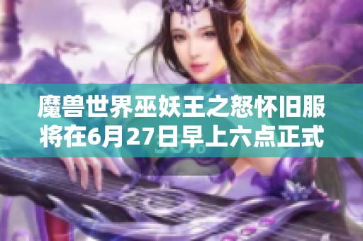 魔兽世界巫妖王之怒怀旧服将在6月27日早上六点正式上线