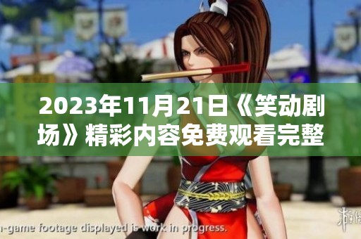 2023年11月21日《笑动剧场》精彩内容免费观看完整版上线
