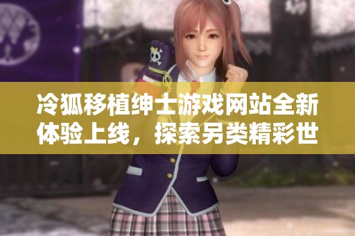 冷狐移植绅士游戏网站全新体验上线，探索另类精彩世界