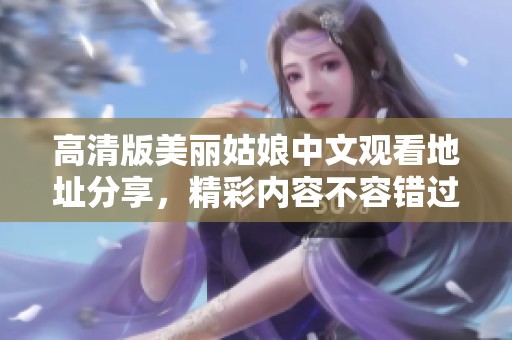 高清版美丽姑娘中文观看地址分享，精彩内容不容错过