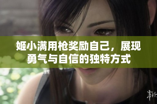 姬小满用枪奖励自己，展现勇气与自信的独特方式
