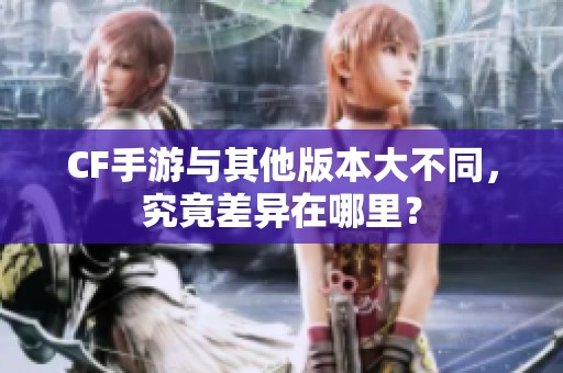CF手游与其他版本大不同，究竟差异在哪里？