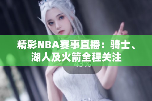 精彩NBA赛事直播：骑士、湖人及火箭全程关注